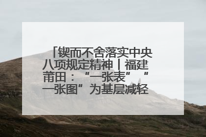 锲而不舍落实中央八项规定精神丨福建莆田：“一张表”“一张图”为基层减轻“数字负担”