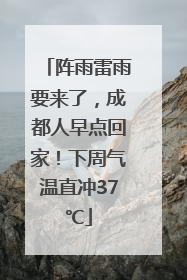 阵雨雷雨要来了，成都人早点回家！下周气温直冲37℃