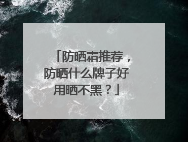防晒霜推荐，防晒什么牌子好用晒不黑？