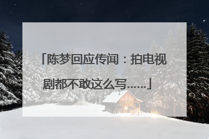 陈梦回应传闻：拍电视剧都不敢这么写……