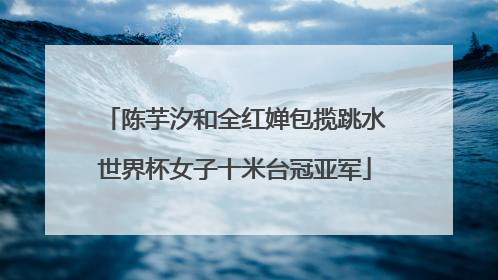 陈芋汐和全红婵包揽跳水世界杯女子十米台冠亚军