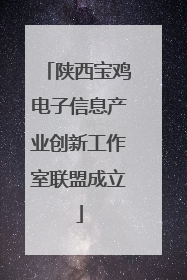 陕西宝鸡电子信息产业创新工作室联盟成立