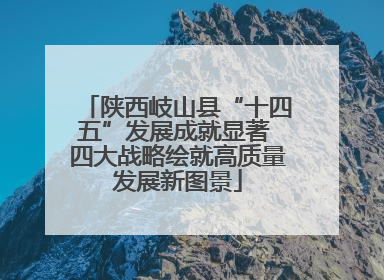 陕西岐山县“十四五”发展成就显著 四大战略绘就高质量发展新图景