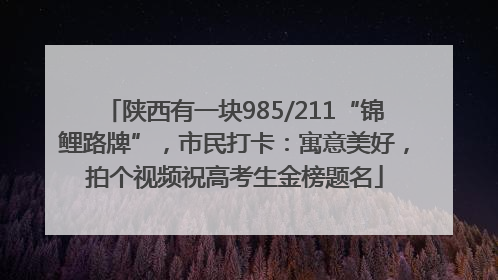 陕西有一块985/211“锦鲤路牌”，市民打卡：寓意美好，拍个视频祝高考生金榜题名