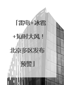 雷电+冰雹+短时大风！北京多区发布预警