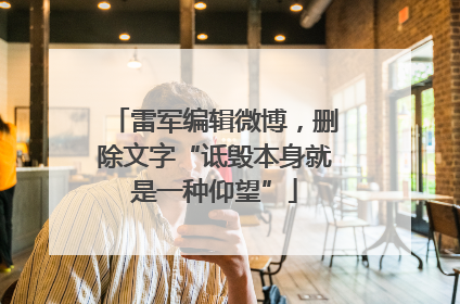 雷军编辑微博，删除文字“诋毁本身就是一种仰望”