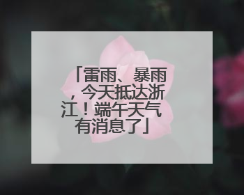 雷雨、暴雨，今天抵达浙江！端午天气有消息了