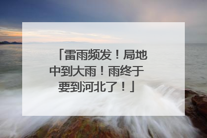 雷雨频发！局地中到大雨！雨终于要到河北了！