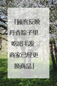 顾客反映丹香粽子里吃出毛发 商家已经更换商品