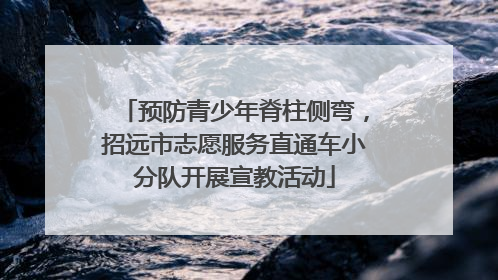 预防青少年脊柱侧弯，招远市志愿服务直通车小分队开展宣教活动