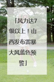 风力达7级以上！山西发布雷暴大风蓝色预警