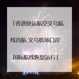 香港快运航空义乌航线首航 义乌机场口岸国际航线恢复运行