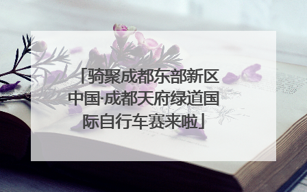 骑聚成都东部新区 中国·成都天府绿道国际自行车赛来啦