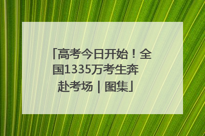 高考今日开始！全国1335万考生奔赴考场｜图集