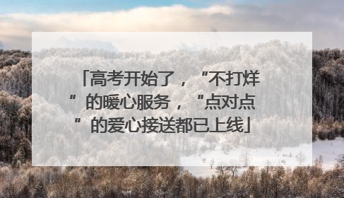 高考开始了，“不打烊”的暖心服务，“点对点”的爱心接送都已上线