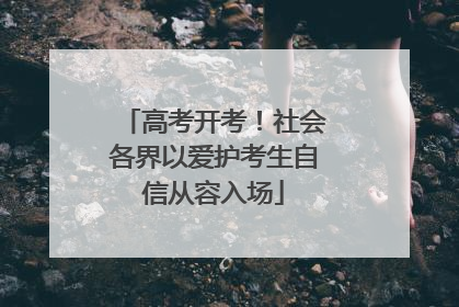 高考开考！社会各界以爱护考生自信从容入场