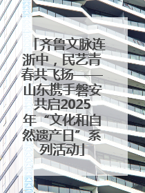 齐鲁文脉连浙中，民艺青春共飞扬——山东携手磐安共启2025年“文化和自然遗产日”系列活动
