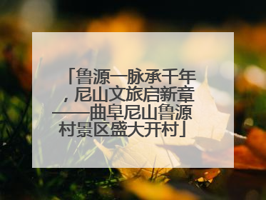 鲁源一脉承千年，尼山文旅启新章——曲阜尼山鲁源村景区盛大开村