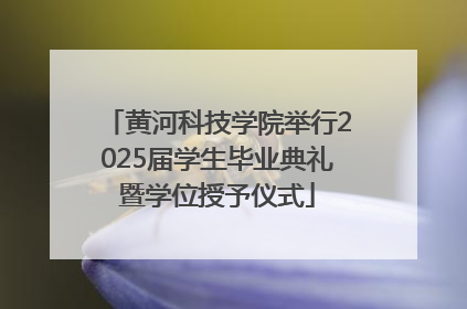 黄河科技学院举行2025届学生毕业典礼暨学位授予仪式