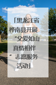 黑龙江省桦南县开展“父爱如山 真情相伴”志愿服务活动