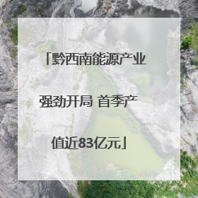 黔西南能源产业强劲开局 首季产值近83亿元