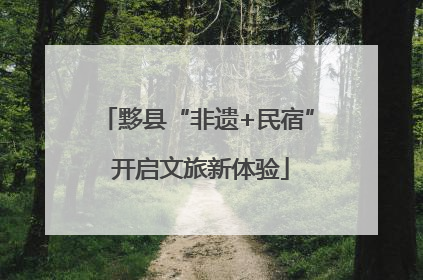 黟县“非遗+民宿” 开启文旅新体验