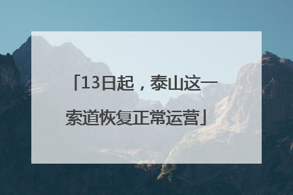 13日起，泰山这一索道恢复正常运营