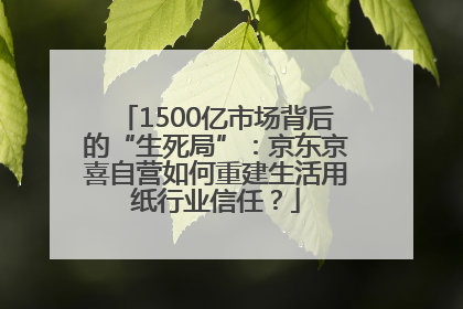 1500亿市场背后的“生死局”：京东京喜自营如何重建生活用纸行业信任？