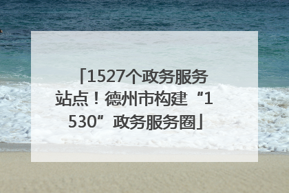 1527个政务服务站点！德州市构建“1530”政务服务圈