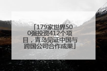 179家世界500强投资412个项目，青岛见证中国与跨国公司合作成果