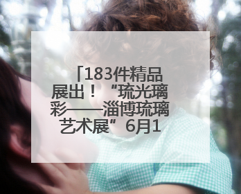 183件精品展出！“琉光璃彩——淄博琉璃艺术展”6月10日亮相国博