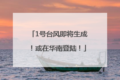 1号台风即将生成！或在华南登陆！
