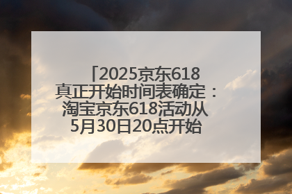 2025京东618真正开始时间表确定：淘宝京东618活动从5月30日20点开始到6月20日结束！
