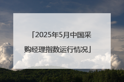2025年5月中国采购经理指数运行情况