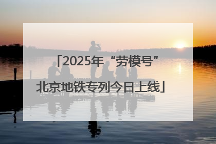 2025年“劳模号”北京地铁专列今日上线