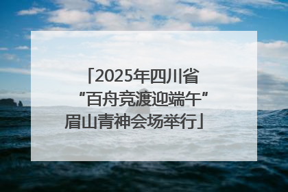 2025年四川省“百舟竞渡迎端午”眉山青神会场举行