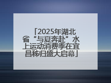 2025年湖北省“与夏奔赴”水上运动消费季在宜昌秭归盛大启幕