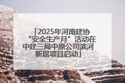 2025年河南建协“安全生产月”活动在中建三局中原公司滨河新居项目启动