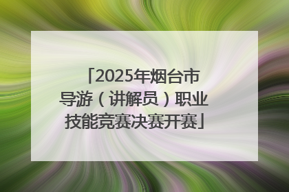 2025年烟台市导游（讲解员）职业技能竞赛决赛开赛