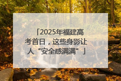 2025年福建高考首日，这些身影让人“安全感满满”
