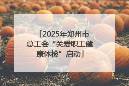 2025年郑州市总工会“关爱职工健康体检”启动