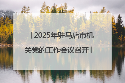 2025年驻马店市机关党的工作会议召开