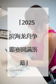 2025滨海龙舟争霸赛圆满落幕