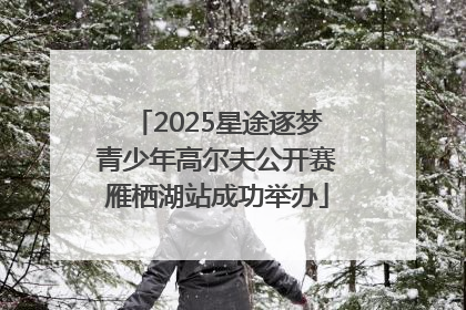 2025星途逐梦青少年高尔夫公开赛雁栖湖站成功举办