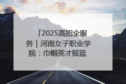 2025高招全服务｜河南女子职业学院：巾帼英才摇篮 职教创新高地