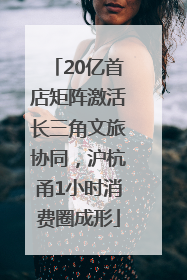 20亿首店矩阵激活长三角文旅协同，沪杭甬1小时消费圈成形