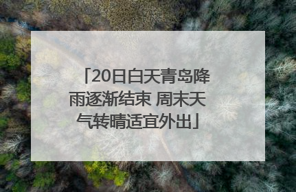 20日白天青岛降雨逐渐结束 周末天气转晴适宜外出