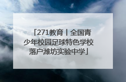 271教育丨全国青少年校园足球特色学校落户潍坊实验中学
