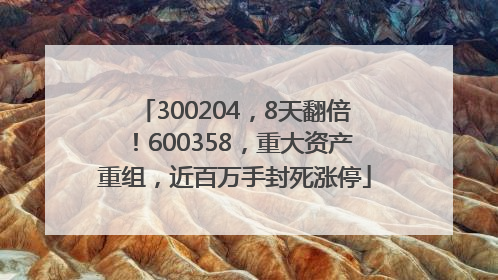 300204，8天翻倍！600358，重大资产重组，近百万手封死涨停