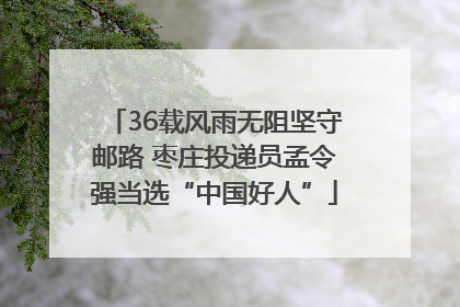 36载风雨无阻坚守邮路 枣庄投递员孟令强当选“中国好人”